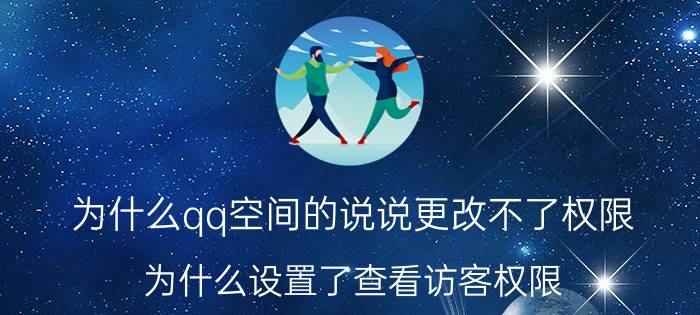 为什么qq空间的说说更改不了权限 为什么设置了查看访客权限？